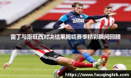 雷丁与斯旺西对决结果揭晓赛季精彩瞬间回顾