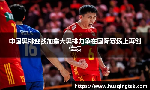 中国男排迎战加拿大男排力争在国际赛场上再创佳绩