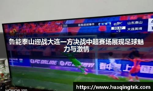 鲁能泰山迎战大连一方决战中超赛场展现足球魅力与激情